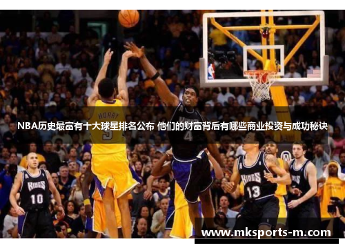 NBA历史最富有十大球星排名公布 他们的财富背后有哪些商业投资与成功秘诀