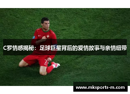 C罗情感揭秘：足球巨星背后的爱情故事与亲情纽带