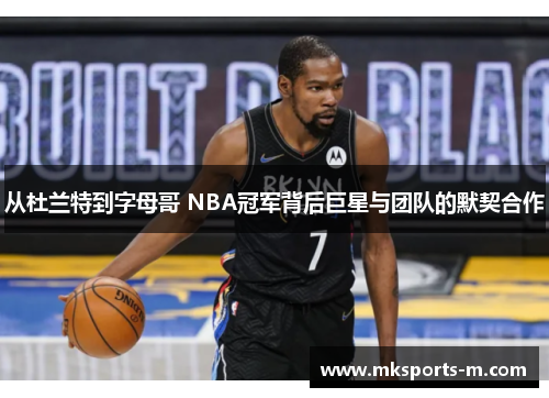 从杜兰特到字母哥 NBA冠军背后巨星与团队的默契合作