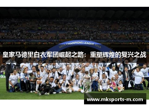 皇家马德里白衣军团崛起之路：重塑辉煌的复兴之战