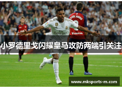 小罗德里戈闪耀皇马攻防两端引关注