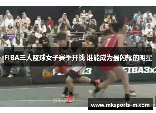 FIBA三人篮球女子赛季开战 谁能成为最闪耀的明星