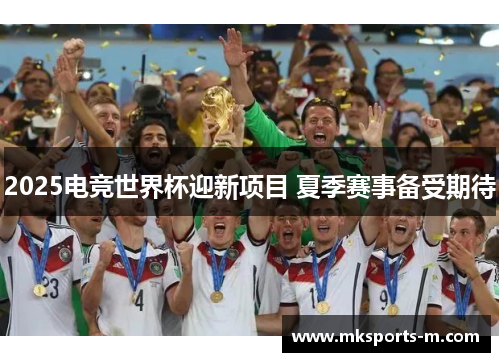 2025电竞世界杯迎新项目 夏季赛事备受期待