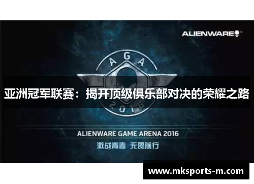 亚洲冠军联赛：揭开顶级俱乐部对决的荣耀之路