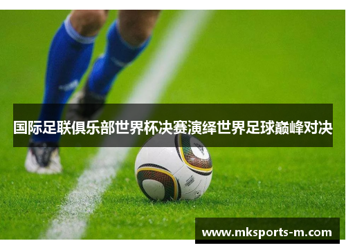 国际足联俱乐部世界杯决赛演绎世界足球巅峰对决