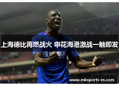 上海德比再燃战火 申花海港激战一触即发