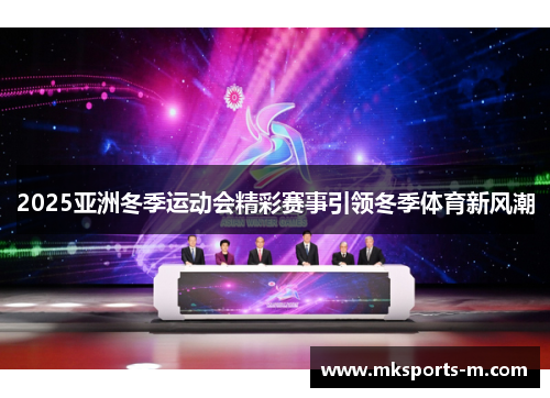 2025亚洲冬季运动会精彩赛事引领冬季体育新风潮