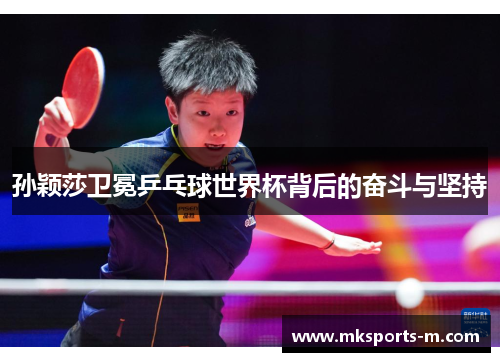 孙颖莎卫冕乒乓球世界杯背后的奋斗与坚持