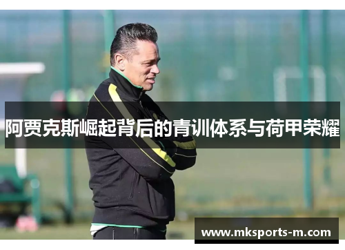 阿贾克斯崛起背后的青训体系与荷甲荣耀