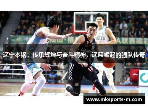 辽宁本钢：传承辉煌与奋斗精神，辽篮崛起的强队传奇