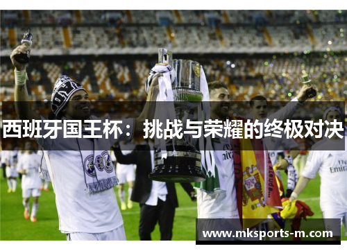西班牙国王杯：挑战与荣耀的终极对决