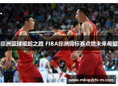 非洲篮球崛起之路 FIBA非洲锦标赛点燃未来希望