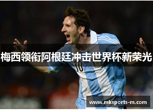 梅西领衔阿根廷冲击世界杯新荣光