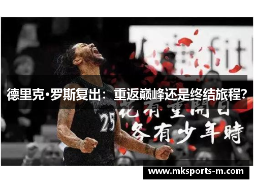 德里克·罗斯复出：重返巅峰还是终结旅程？