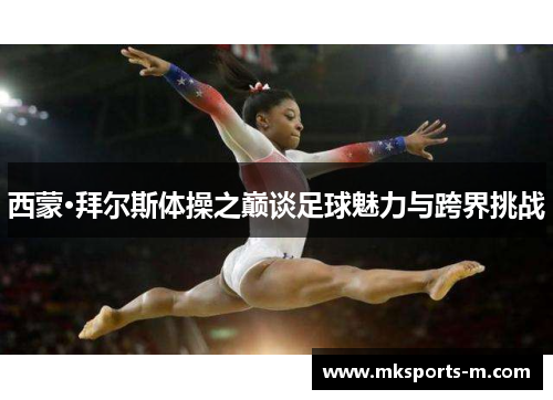 西蒙·拜尔斯体操之巅谈足球魅力与跨界挑战