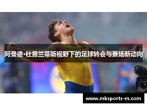 阿曼德·杜普兰蒂斯视野下的足球转会与赛场新动向