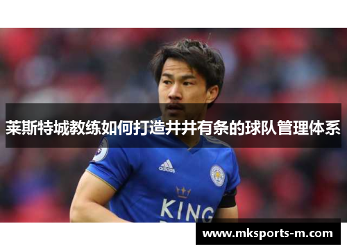 莱斯特城教练如何打造井井有条的球队管理体系