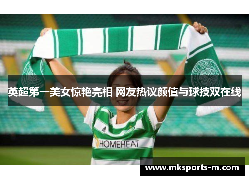 英超第一美女惊艳亮相 网友热议颜值与球技双在线