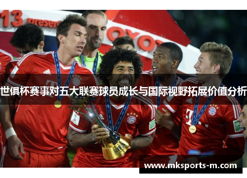 世俱杯赛事对五大联赛球员成长与国际视野拓展价值分析