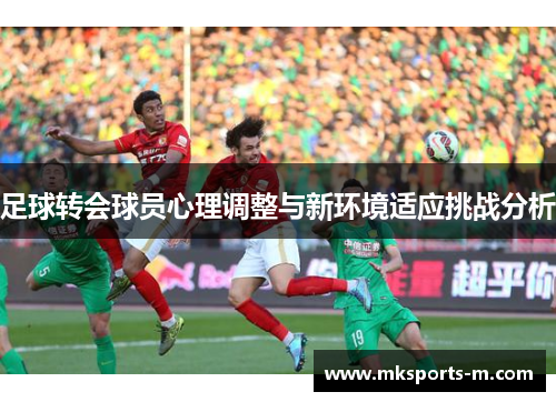 足球转会球员心理调整与新环境适应挑战分析