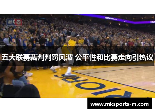 五大联赛裁判判罚风波 公平性和比赛走向引热议