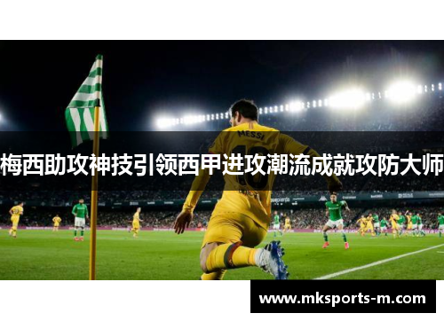 梅西助攻神技引领西甲进攻潮流成就攻防大师